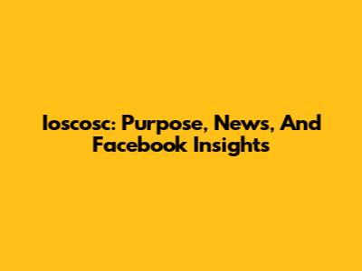 Ioscosc: Purpose, News, And Facebook Insights