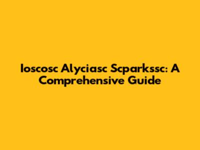 Ioscosc Alyciasc Scparkssc: A Comprehensive Guide