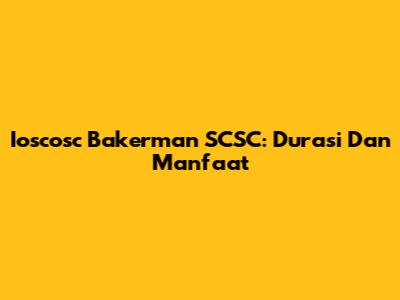 Ioscosc Bakerman SCSC: Durasi Dan Manfaat