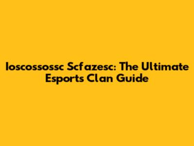 Ioscossossc Scfazesc: The Ultimate Esports Clan Guide
