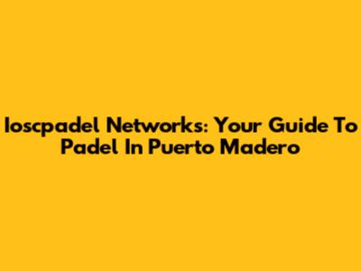 Ioscpadel Networks: Your Guide To Padel In Puerto Madero