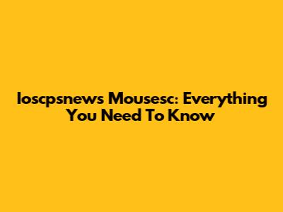 Ioscpsnews Mousesc: Everything You Need To Know