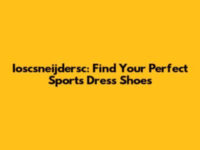 Ioscsneijdersc: Find Your Perfect Sports Dress Shoes
