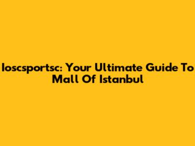 Ioscsportsc: Your Ultimate Guide To Mall Of Istanbul