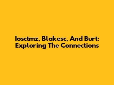 Iosctmz, Blakesc, And Burt: Exploring The Connections