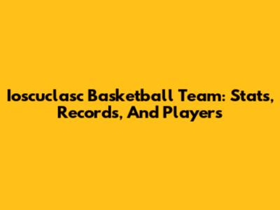 Ioscuclasc Basketball Team: Stats, Records, And Players