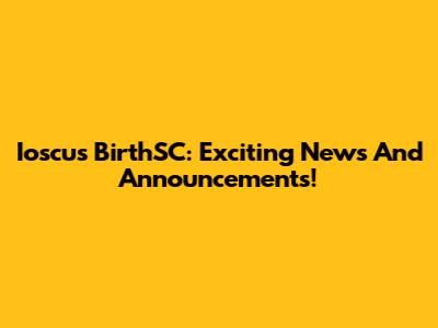 Ioscus BirthSC: Exciting News And Announcements!