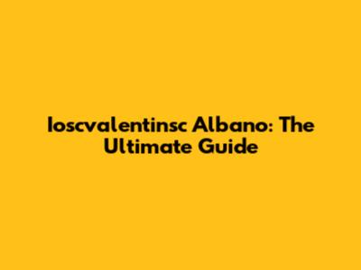 Ioscvalentinsc Albano: The Ultimate Guide