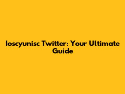 Ioscyunisc Twitter: Your Ultimate Guide