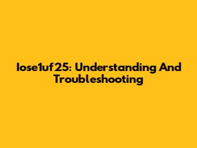 Iose1uf25: Understanding And Troubleshooting