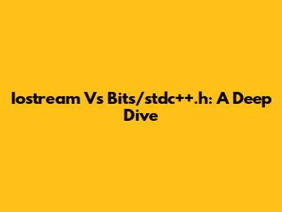 Iostream Vs Bits/stdc++.h: A Deep Dive