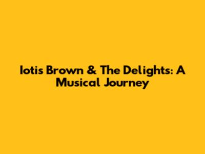 Iotis Brown & The Delights: A Musical Journey