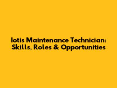 Iotis Maintenance Technician: Skills, Roles & Opportunities