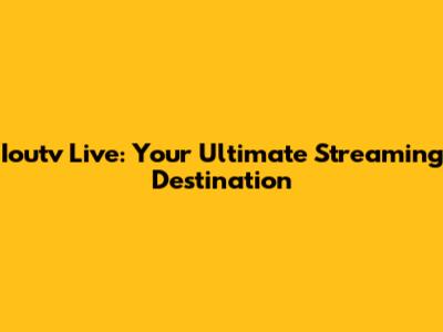 Ioutv Live: Your Ultimate Streaming Destination