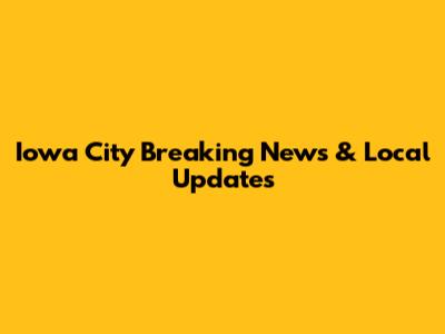 Iowa City Breaking News & Local Updates