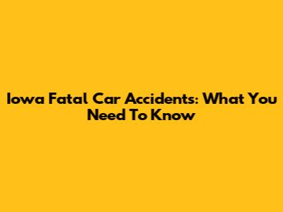 Iowa Fatal Car Accidents: What You Need To Know
