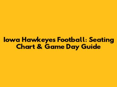 Iowa Hawkeyes Football: Seating Chart & Game Day Guide