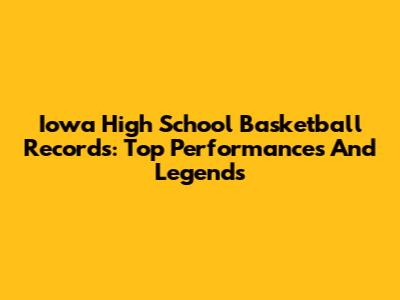 Iowa High School Basketball Records: Top Performances And Legends