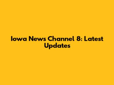 Iowa News Channel 8: Latest Updates