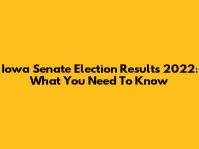 Iowa Senate Election Results 2022: What You Need To Know