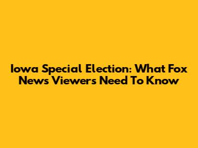 Iowa Special Election: What Fox News Viewers Need To Know