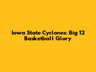 Iowa State Cyclones: Big 12 Basketball Glory