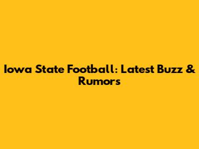 Iowa State Football: Latest Buzz & Rumors