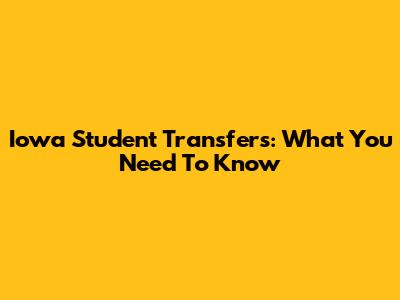 Iowa Student Transfers: What You Need To Know