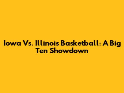 Iowa Vs. Illinois Basketball: A Big Ten Showdown