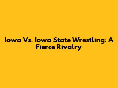 Iowa Vs. Iowa State Wrestling: A Fierce Rivalry