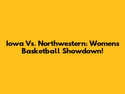 Iowa Vs. Northwestern: Women's Basketball Showdown!
