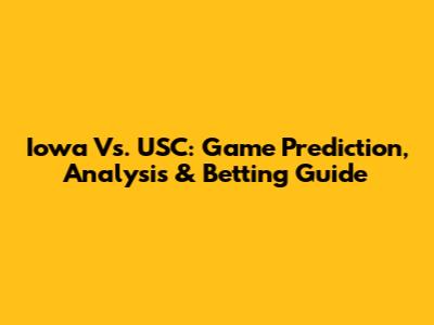 Iowa Vs. USC: Game Prediction, Analysis & Betting Guide