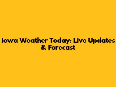 Iowa Weather Today: Live Updates & Forecast