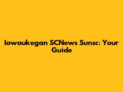 Iowaukegan SCNews Sunsc: Your Guide