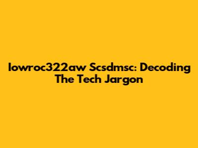 Iowroc322aw Scsdmsc: Decoding The Tech Jargon