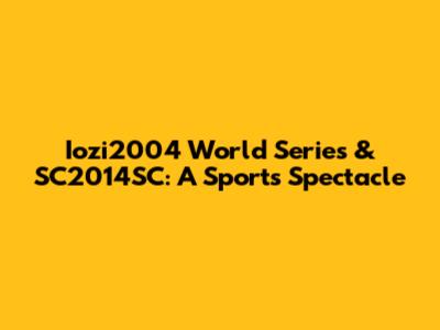 Iozi2004 World Series & SC2014SC: A Sports Spectacle