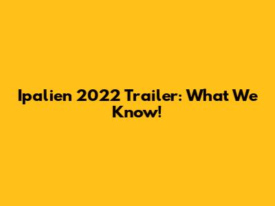 Ipalien 2022 Trailer: What We Know!