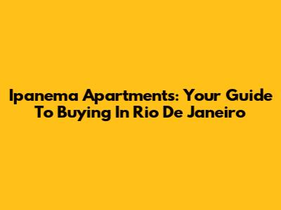 Ipanema Apartments: Your Guide To Buying In Rio De Janeiro