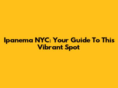 Ipanema NYC: Your Guide To This Vibrant Spot