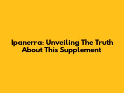 Ipanerra: Unveiling The Truth About This Supplement