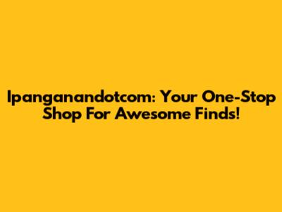 Ipanganandotcom: Your One-Stop Shop For Awesome Finds!