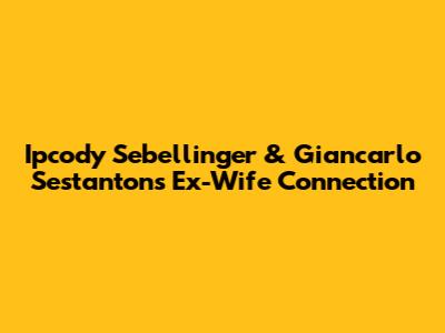 Ipcody Sebellinger & Giancarlo Sestanton's Ex-Wife Connection