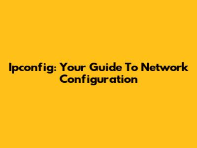 Ipconfig: Your Guide To Network Configuration