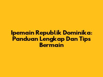 Ipemain Republik Dominika: Panduan Lengkap Dan Tips Bermain
