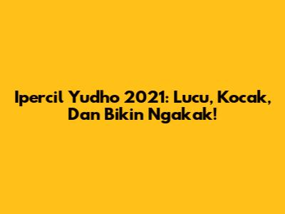 Ipercil Yudho 2021: Lucu, Kocak, Dan Bikin Ngakak!