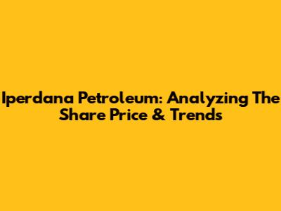 Iperdana Petroleum: Analyzing The Share Price & Trends