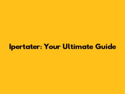 Ipertater: Your Ultimate Guide