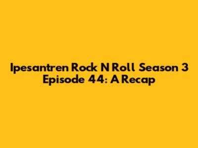 Ipesantren Rock N Roll Season 3 Episode 44: A Recap