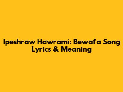 Ipeshraw Hawrami: Bewafa Song Lyrics & Meaning