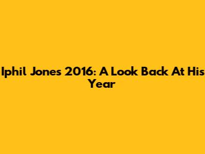 Iphil Jones 2016: A Look Back At His Year